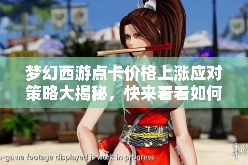 梦幻西游点卡价格上涨应对策略大揭秘，快来看看如何合理消费！