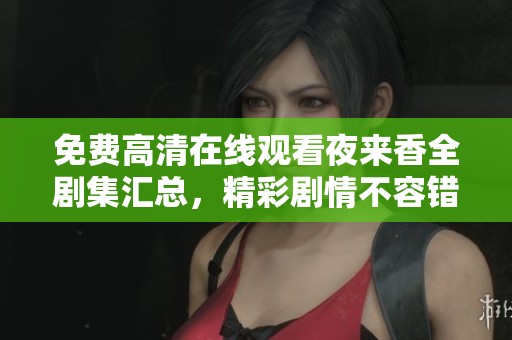 免费高清在线观看夜来香全剧集汇总，精彩剧情不容错过