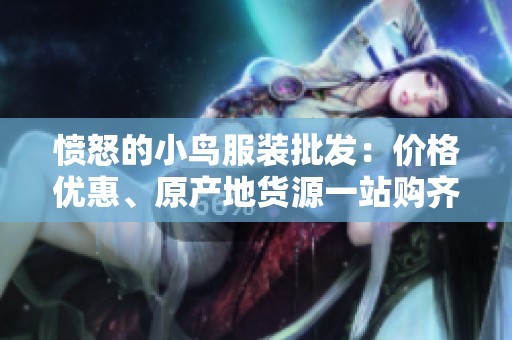 愤怒的小鸟服装批发：价格优惠、原产地货源一站购齐