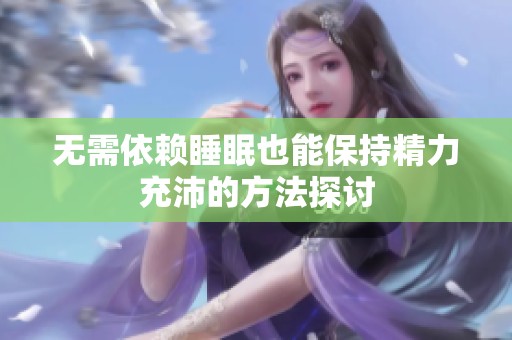 无需依赖睡眠也能保持精力充沛的方法探讨