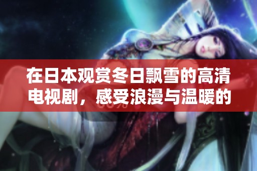 在日本观赏冬日飘雪的高清电视剧，感受浪漫与温暖的故事