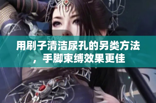 用刷子清洁尿孔的另类方法，手脚束缚效果更佳