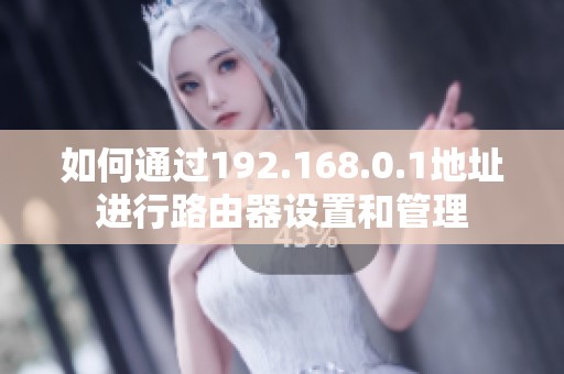 如何通过192.168.0.1地址进行路由器设置和管理