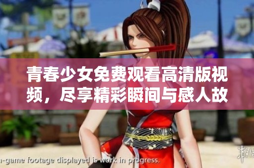 青春少女免费观看高清版视频，尽享精彩瞬间与感人故事