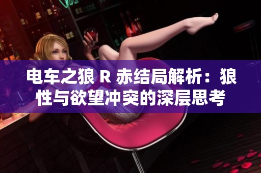 电车之狼 R 赤结局解析：狼性与欲望冲突的深层思考