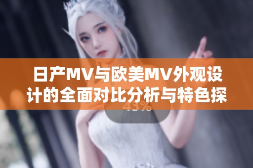 日产MV与欧美MV外观设计的全面对比分析与特色探讨