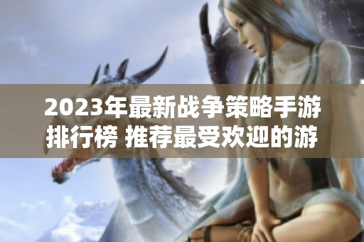 2023年最新战争策略手游排行榜 推荐最受欢迎的游戏一览
