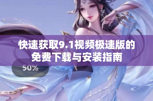 快速获取9.1视频极速版的免费下载与安装指南