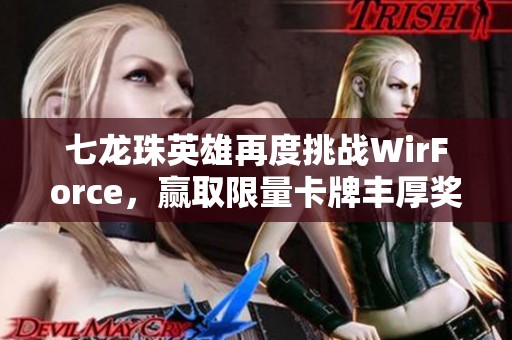 七龙珠英雄再度挑战WirForce，赢取限量卡牌丰厚奖励
