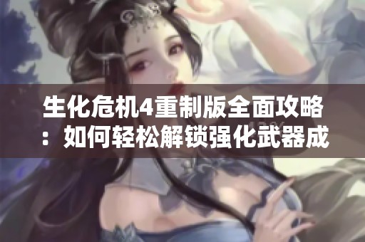 生化危机4重制版全面攻略：如何轻松解锁强化武器成就