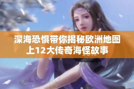 深海恐惧带你揭秘欧洲地图上12大传奇海怪故事