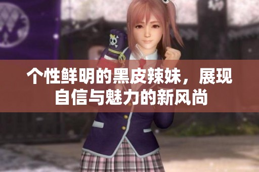 个性鲜明的黑皮辣妹，展现自信与魅力的新风尚