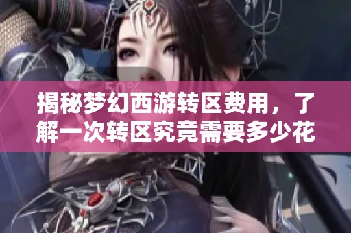 揭秘梦幻西游转区费用，了解一次转区究竟需要多少花费