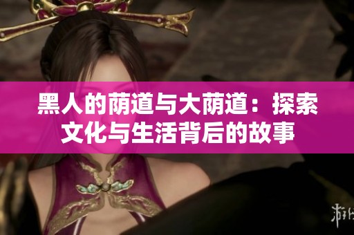 黑人的荫道与大荫道：探索文化与生活背后的故事
