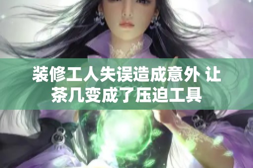 装修工人失误造成意外 让茶几变成了压迫工具