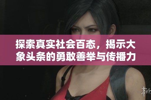 探索真实社会百态，揭示大象头条的勇敢善举与传播力量
