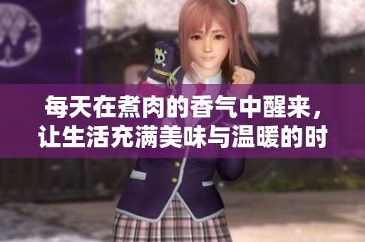 每天在煮肉的香气中醒来，让生活充满美味与温暖的时光