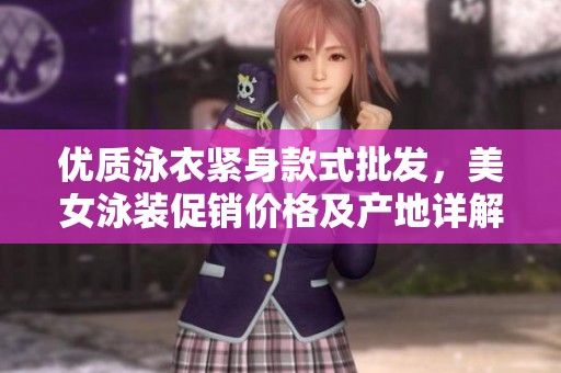 优质泳衣紧身款式批发，美女泳装促销价格及产地详解
