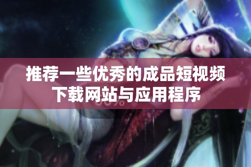 推荐一些优秀的成品短视频下载网站与应用程序