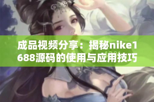 成品视频分享：揭秘nike1688源码的使用与应用技巧