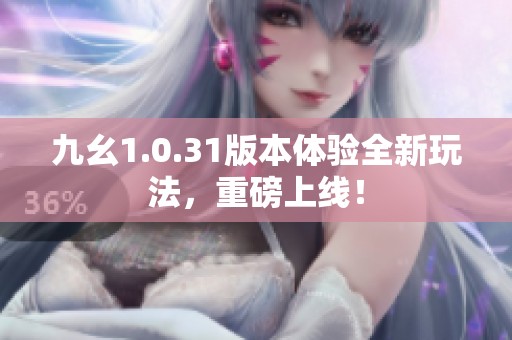 九幺1.0.31版本体验全新玩法，重磅上线！