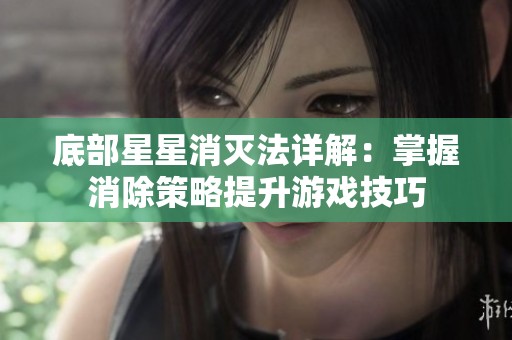 底部星星消灭法详解：掌握消除策略提升游戏技巧
