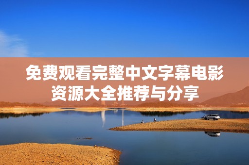 免费观看完整中文字幕电影资源大全推荐与分享