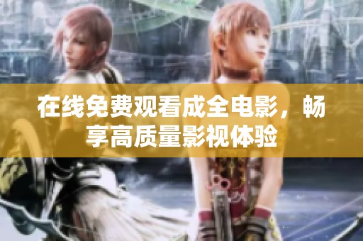 在线免费观看成全电影，畅享高质量影视体验