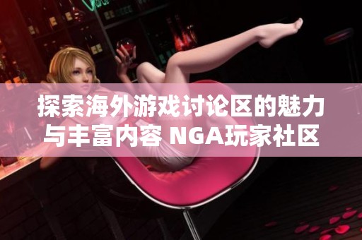 探索海外游戏讨论区的魅力与丰富内容 NGA玩家社区深度解析