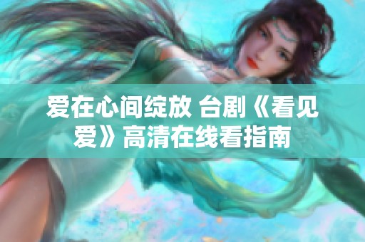 爱在心间绽放 台剧《看见爱》高清在线看指南