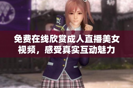 免费在线欣赏成人直播美女视频，感受真实互动魅力