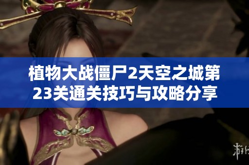 植物大战僵尸2天空之城第23关通关技巧与攻略分享