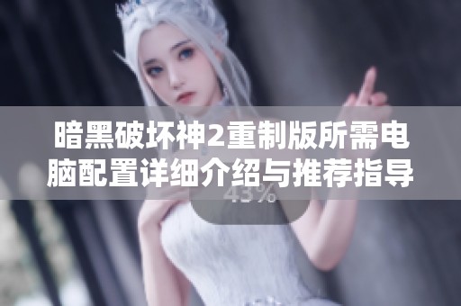 暗黑破坏神2重制版所需电脑配置详细介绍与推荐指导
