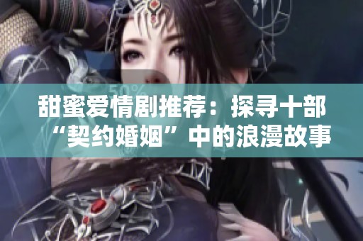 甜蜜爱情剧推荐：探寻十部“契约婚姻”中的浪漫故事