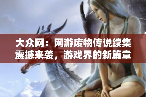大众网：网游废物传说续集震撼来袭，游戏界的新篇章等待您探索