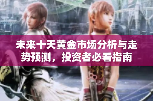 未来十天黄金市场分析与走势预测，投资者必看指南