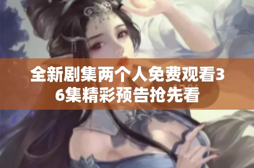 全新剧集两个人免费观看36集精彩预告抢先看
