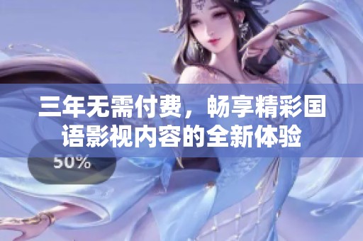 三年无需付费，畅享精彩国语影视内容的全新体验