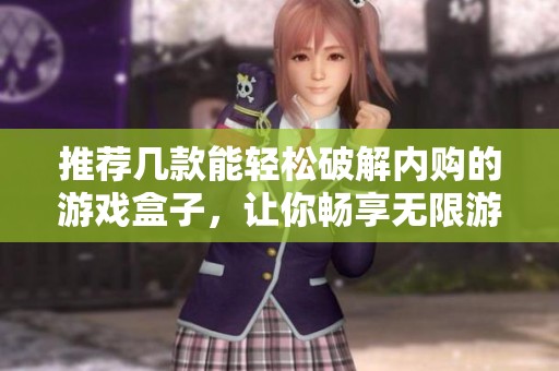 推荐几款能轻松破解内购的游戏盒子，让你畅享无限游戏乐趣