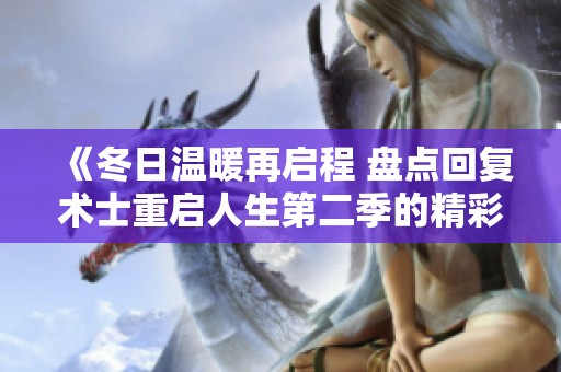 《冬日温暖再启程 盘点回复术士重启人生第二季的精彩剧情》