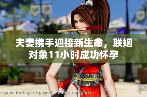 夫妻携手迎接新生命，联姻对象11小时成功怀孕