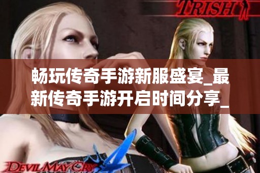 畅玩传奇手游新服盛宴_最新传奇手游开启时间分享_秦天