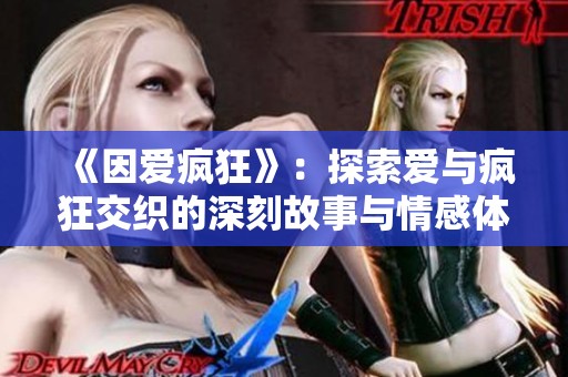 《因爱疯狂》：探索爱与疯狂交织的深刻故事与情感体验
