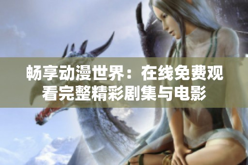 畅享动漫世界：在线免费观看完整精彩剧集与电影