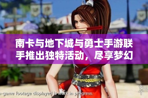 南卡与地下城与勇士手游联手推出独特活动，尽享梦幻体验