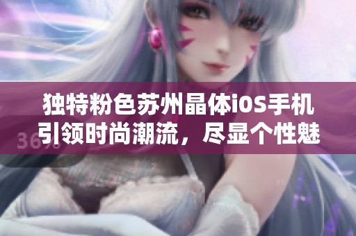 独特粉色苏州晶体i0S手机引领时尚潮流，尽显个性魅力