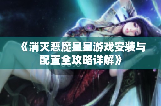 《消灭恶魔星星游戏安装与配置全攻略详解》