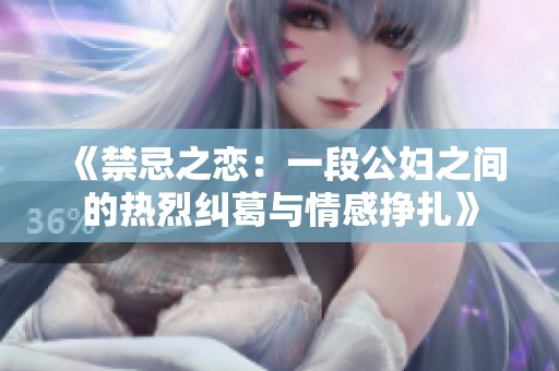 《禁忌之恋：一段公妇之间的热烈纠葛与情感挣扎》