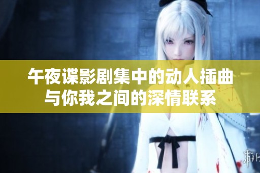 午夜谍影剧集中的动人插曲与你我之间的深情联系