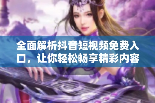 全面解析抖音短视频免费入口，让你轻松畅享精彩内容